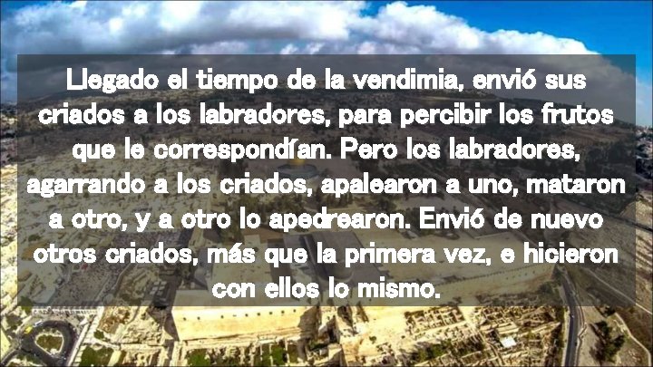 Llegado el tiempo de la vendimia, envió sus criados a los labradores, para percibir