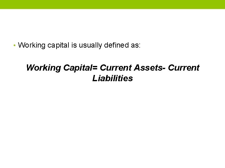  • Working capital is usually defined as: Working Capital= Current Assets- Current Liabilities