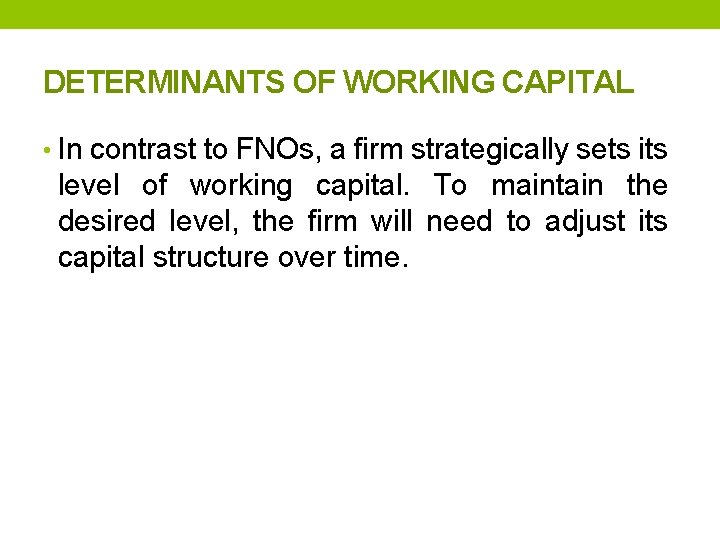 DETERMINANTS OF WORKING CAPITAL • In contrast to FNOs, a firm strategically sets its