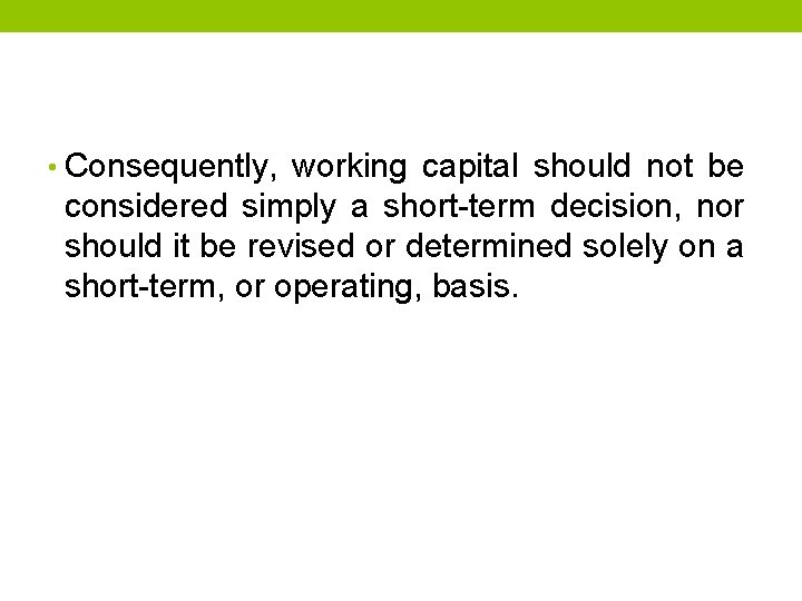  • Consequently, working capital should not be considered simply a short-term decision, nor