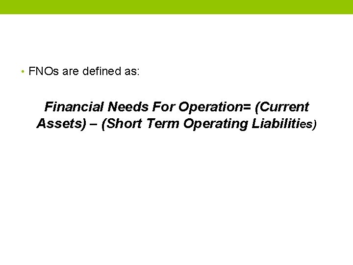  • FNOs are defined as: Financial Needs For Operation= (Current Assets) – (Short