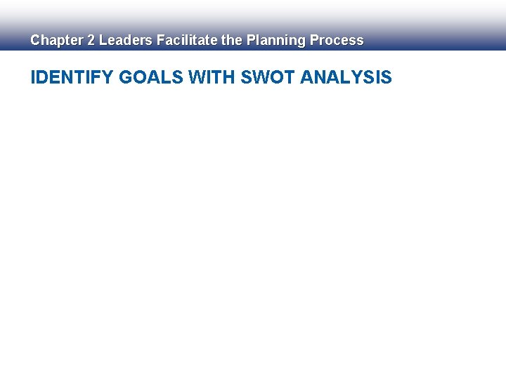 Chapter 2 Leaders Facilitate the Planning Process IDENTIFY GOALS WITH SWOT ANALYSIS 