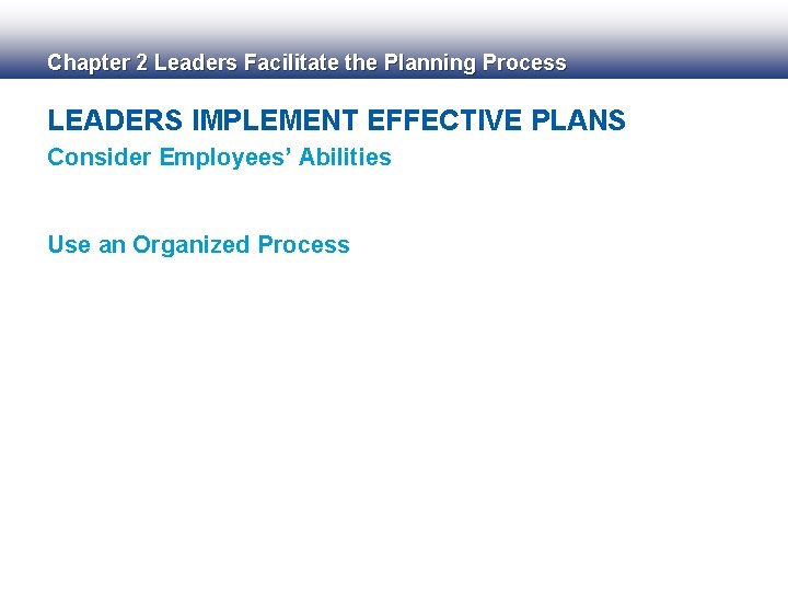 Chapter 2 Leaders Facilitate the Planning Process LEADERS IMPLEMENT EFFECTIVE PLANS Consider Employees’ Abilities