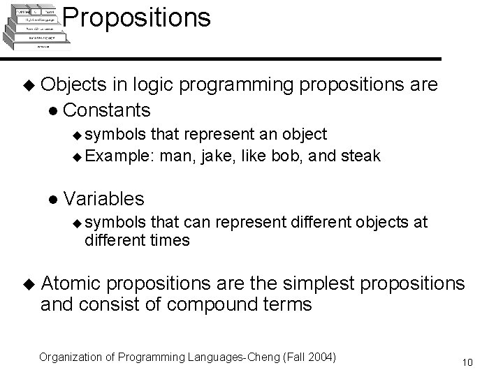 Propositions u Objects in logic programming propositions are l Constants u symbols that represent Propositions u Objects in logic programming propositions are l Constants u symbols that represent