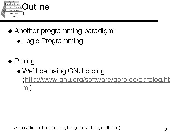 Outline u Another programming paradigm: l Logic Programming u Prolog l We’ll be using Outline u Another programming paradigm: l Logic Programming u Prolog l We’ll be using