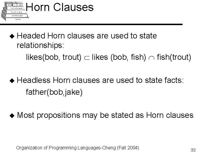 Horn Clauses u Headed Horn clauses are used to state relationships: likes(bob, trout) likes Horn Clauses u Headed Horn clauses are used to state relationships: likes(bob, trout) likes
