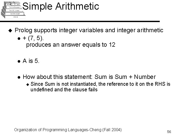 Simple Arithmetic u Prolog supports integer variables and integer arithmetic l + (7, 5). Simple Arithmetic u Prolog supports integer variables and integer arithmetic l + (7, 5).