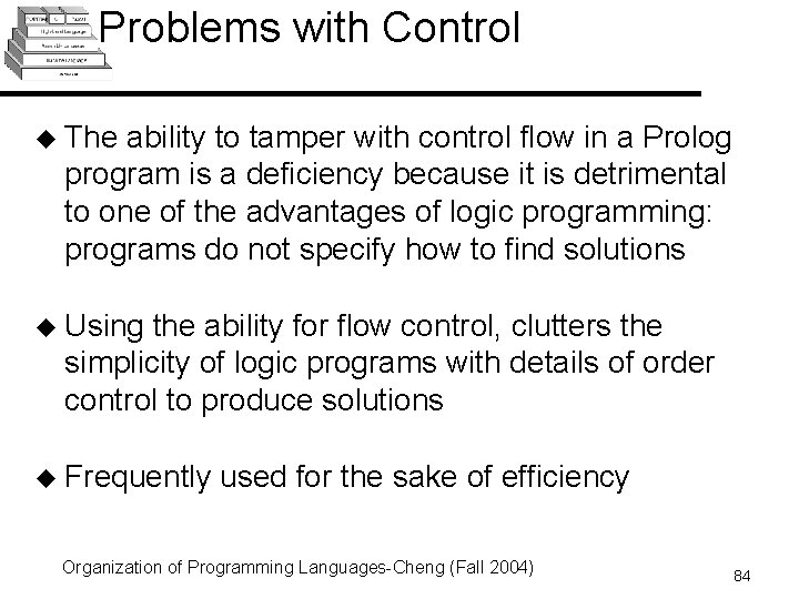 Problems with Control u The ability to tamper with control flow in a Prolog Problems with Control u The ability to tamper with control flow in a Prolog