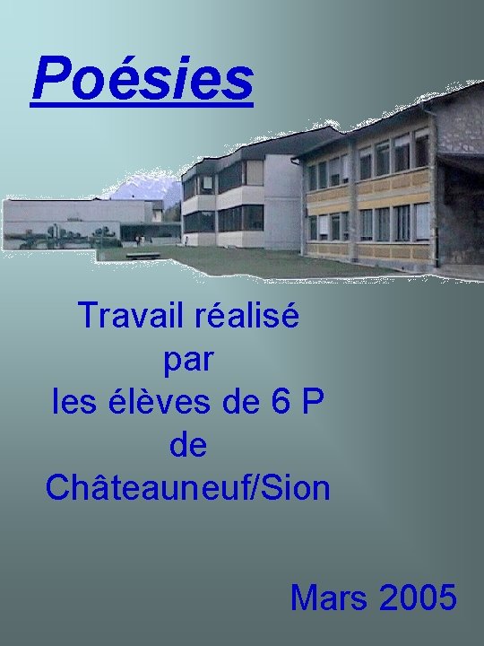 Poésies Travail réalisé par les élèves de 6 P de Châteauneuf/Sion Mars 2005 