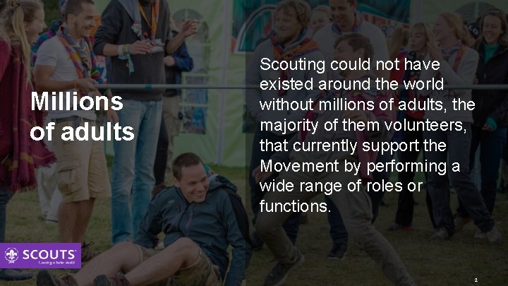 Millions of adults Scouting could not have existed around the world without millions of