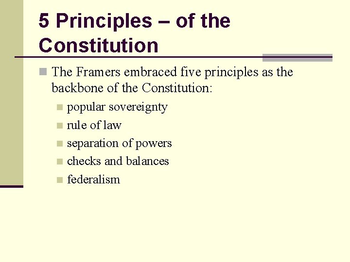 5 Principles – of the Constitution n The Framers embraced five principles as the