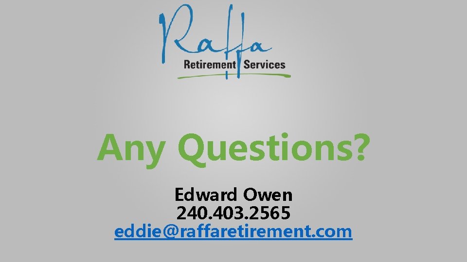 Any Questions? Edward Owen 240. 403. 2565 eddie@raffaretirement. com 