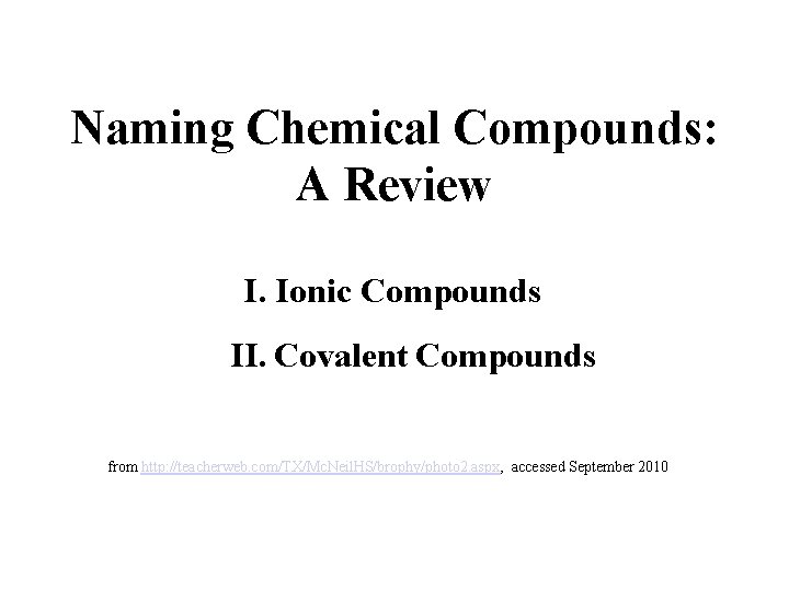 Naming Chemical Compounds: A Review I. Ionic Compounds II. Covalent Compounds from http: //teacherweb. Naming Chemical Compounds: A Review I. Ionic Compounds II. Covalent Compounds from http: //teacherweb.