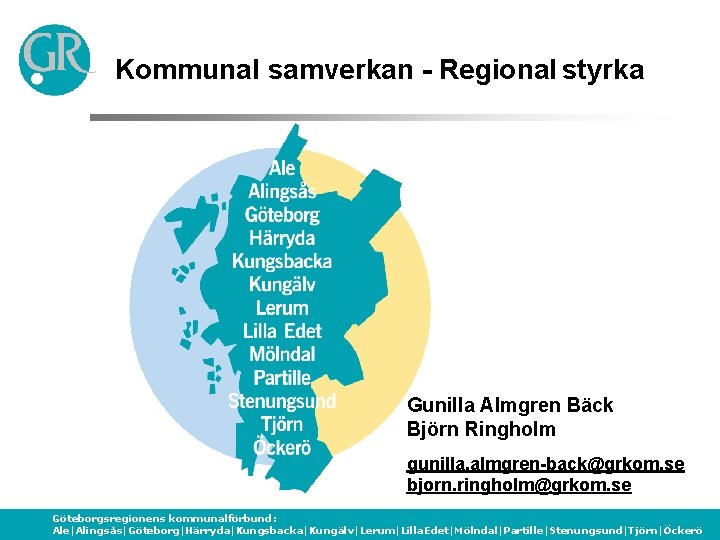 Kommunal samverkan - Regional styrka Gunilla Almgren Bäck Björn Ringholm gunilla. almgren-back@grkom. se bjorn.