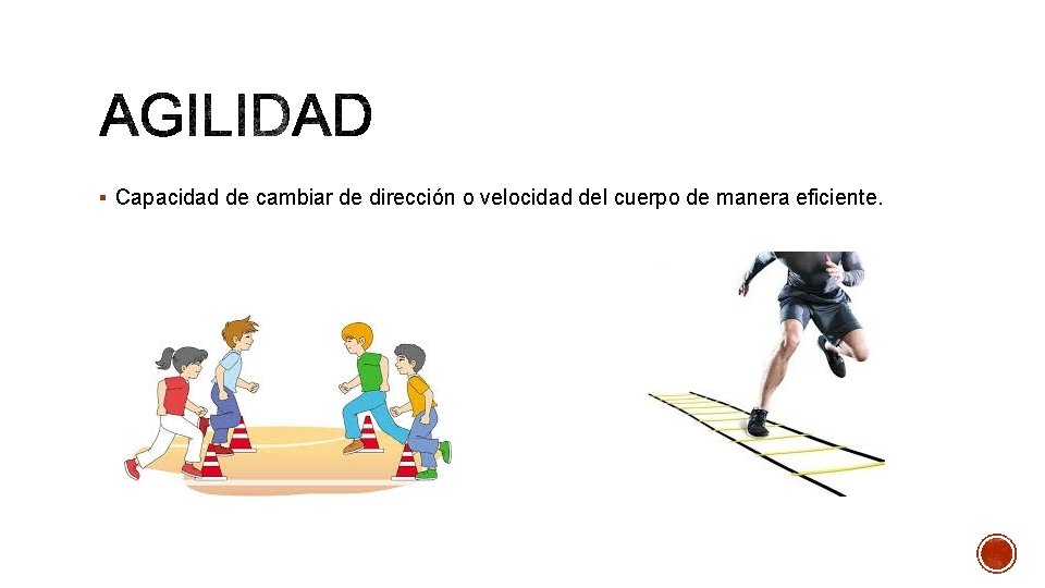 § Capacidad de cambiar de dirección o velocidad del cuerpo de manera eficiente. 