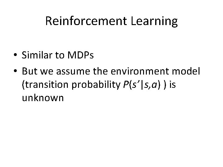 Reinforcement Learning • Similar to MDPs • But we assume the environment model (transition
