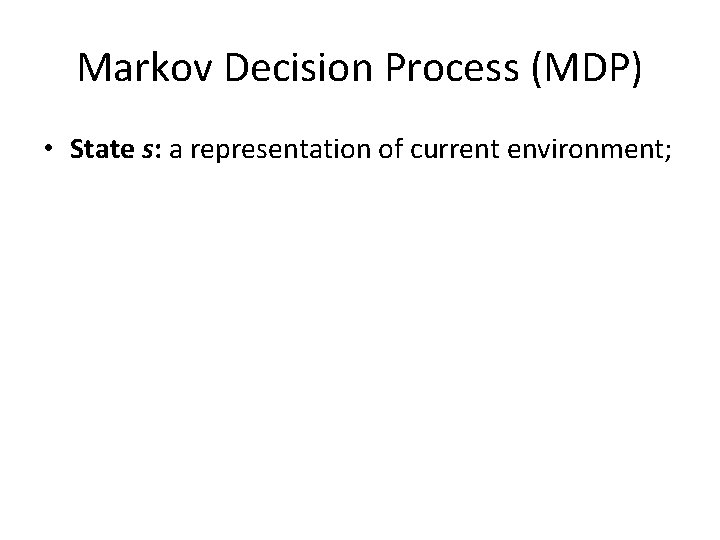Markov Decision Process (MDP) • State s: a representation of current environment; 