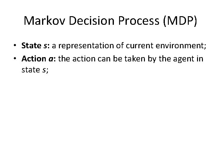 Markov Decision Process (MDP) • State s: a representation of current environment; • Action