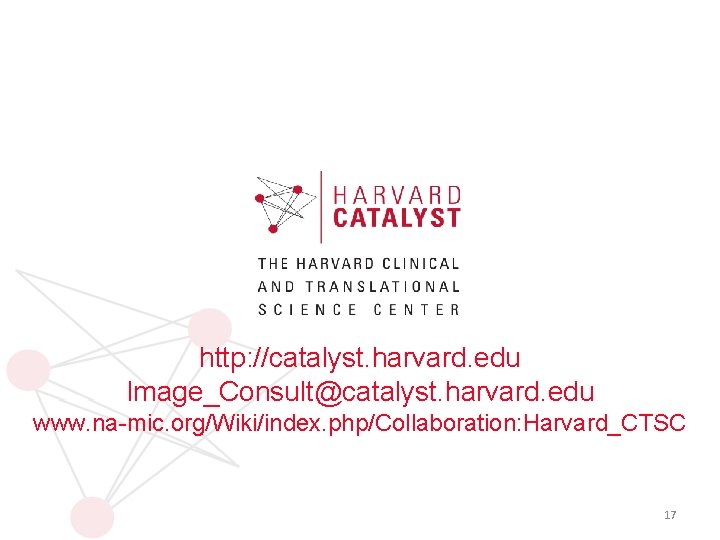 http: //catalyst. harvard. edu Image_Consult@catalyst. harvard. edu www. na-mic. org/Wiki/index. php/Collaboration: Harvard_CTSC 17 