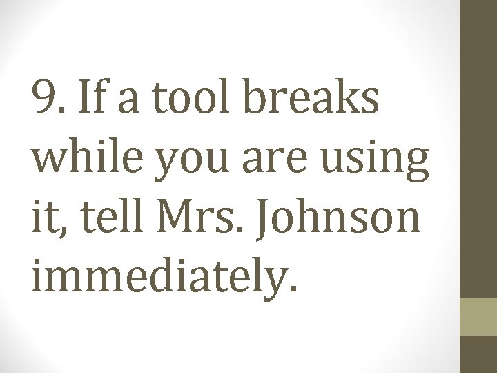 9. If a tool breaks while you are using it, tell Mrs. Johnson immediately.