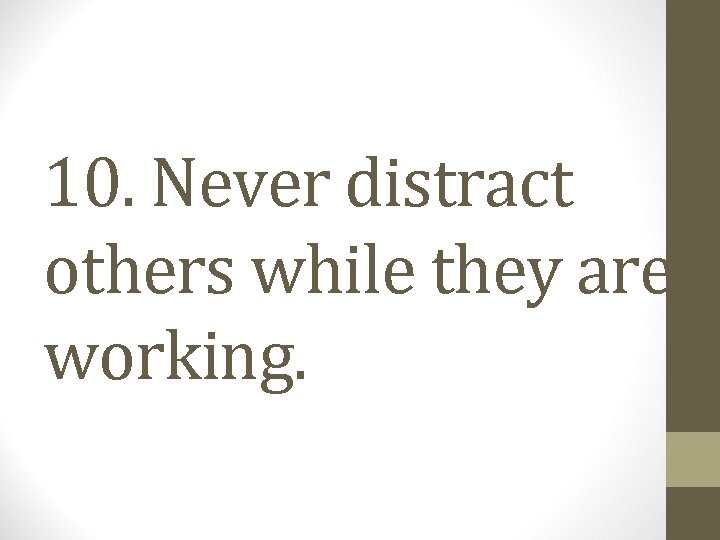 10. Never distract others while they are working. 