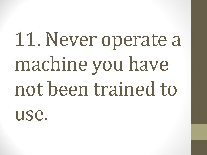 11. Never operate a machine you have not been trained to use. 