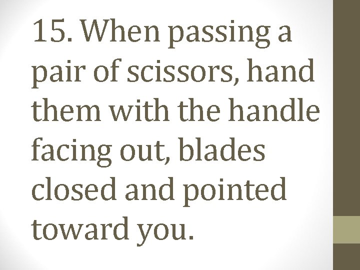 15. When passing a pair of scissors, hand them with the handle facing out,