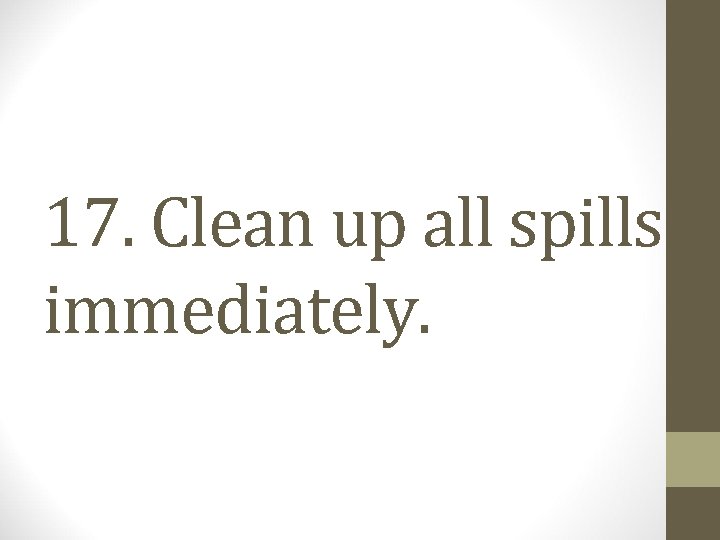 17. Clean up all spills immediately. 