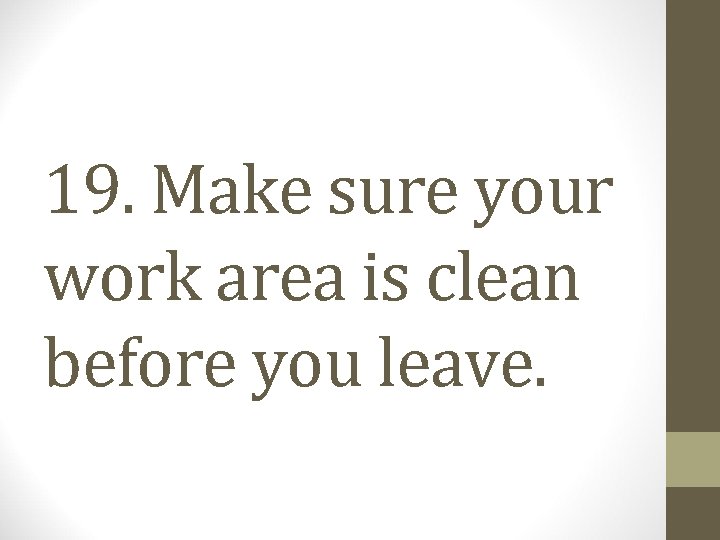 19. Make sure your work area is clean before you leave. 