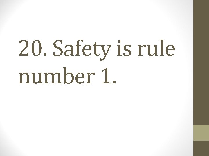 20. Safety is rule number 1. 