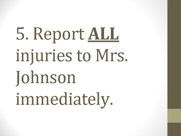 5. Report ALL injuries to Mrs. Johnson immediately. 