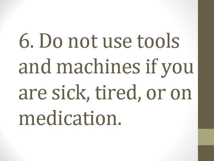 6. Do not use tools and machines if you are sick, tired, or on