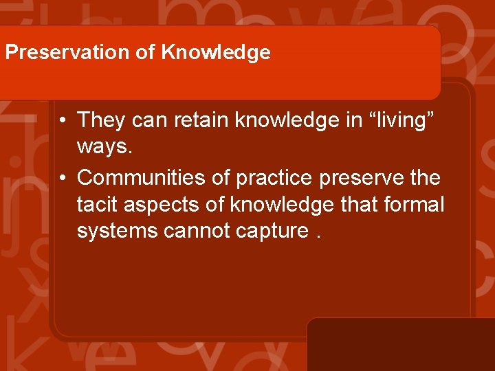 Preservation of Knowledge • They can retain knowledge in “living” ways. • Communities of