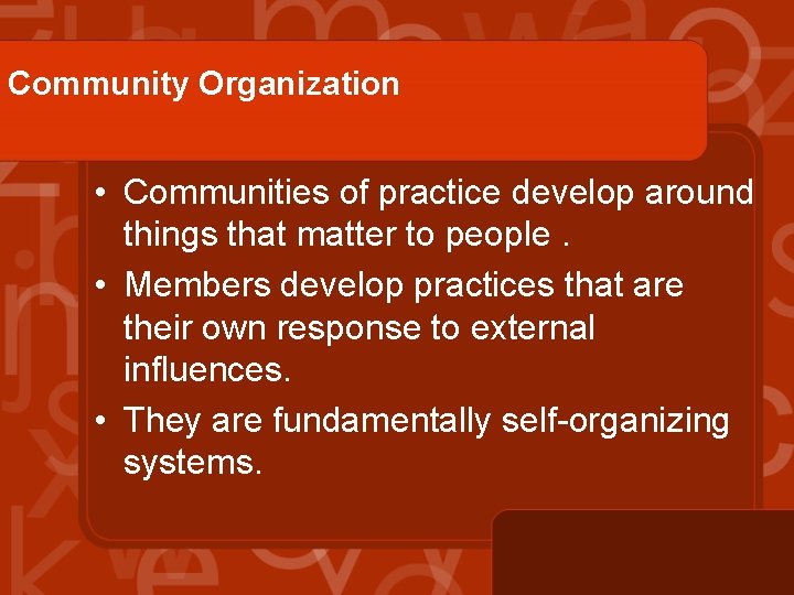 Community Organization • Communities of practice develop around things that matter to people. •