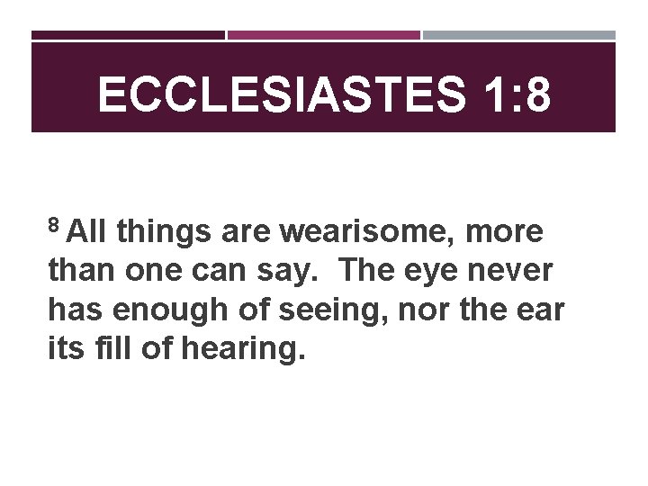 ECCLESIASTES 1: 8 8 All things are wearisome, more than one can say. The