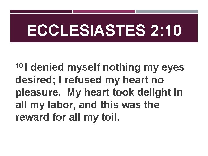 ECCLESIASTES 2: 10 10 I denied myself nothing my eyes desired; I refused my