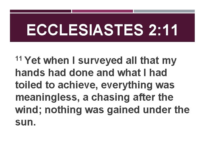 ECCLESIASTES 2: 11 11 Yet when I surveyed all that my hands had done