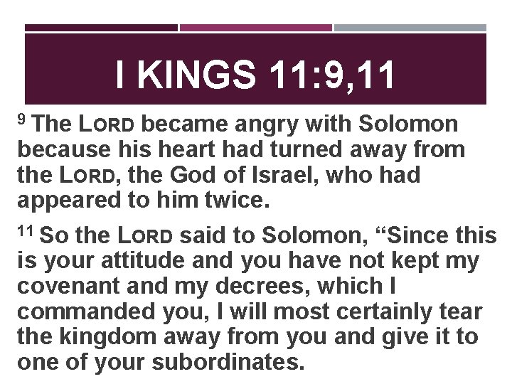 I KINGS 11: 9, 11 9 The LORD became angry with Solomon because his