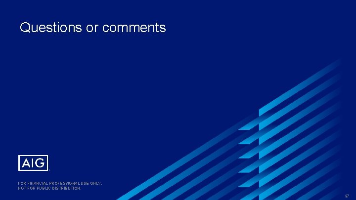Questions or comments FOR FINANCIAL PROFESSIONAL USE ONLY. NOT FOR PUBLIC DISTRIBUTION. 37 