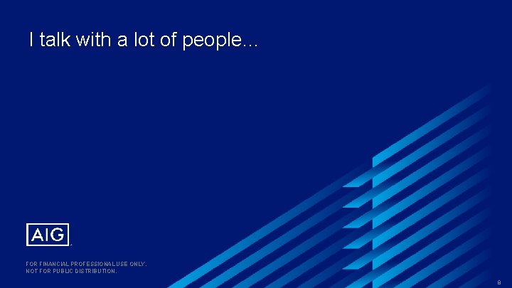 I talk with a lot of people… FOR FINANCIAL PROFESSIONAL USE ONLY. NOT FOR