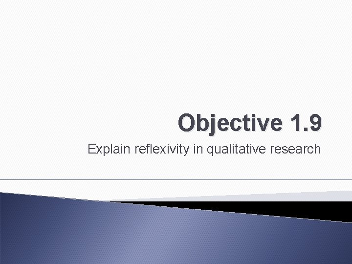 Objective 1. 9 Explain reflexivity in qualitative research 