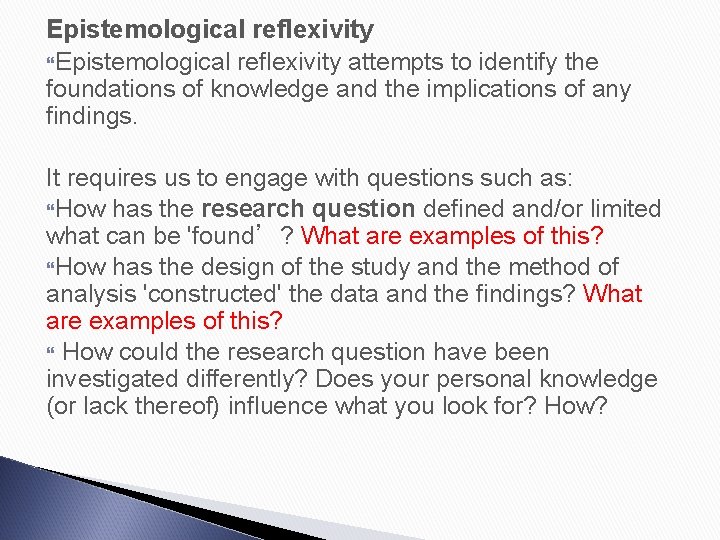 Epistemological reflexivity attempts to identify the foundations of knowledge and the implications of any