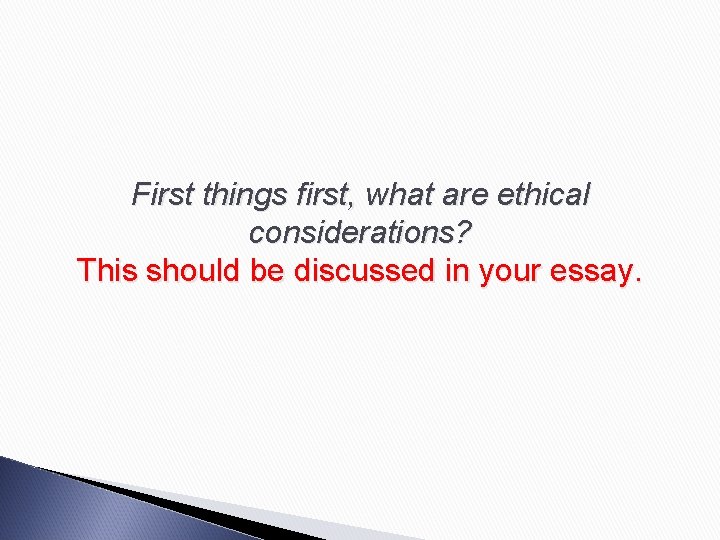 First things first, what are ethical considerations? This should be discussed in your essay.