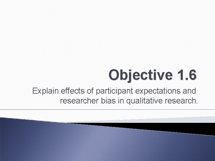 Objective 1. 6 Explain effects of participant expectations and researcher bias in qualitative research.