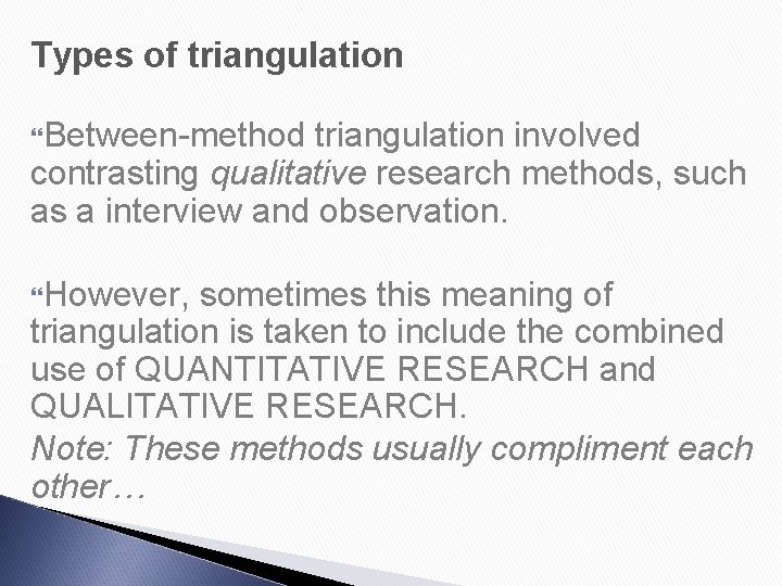 Types of triangulation Between-method triangulation involved contrasting qualitative research methods, such as a interview