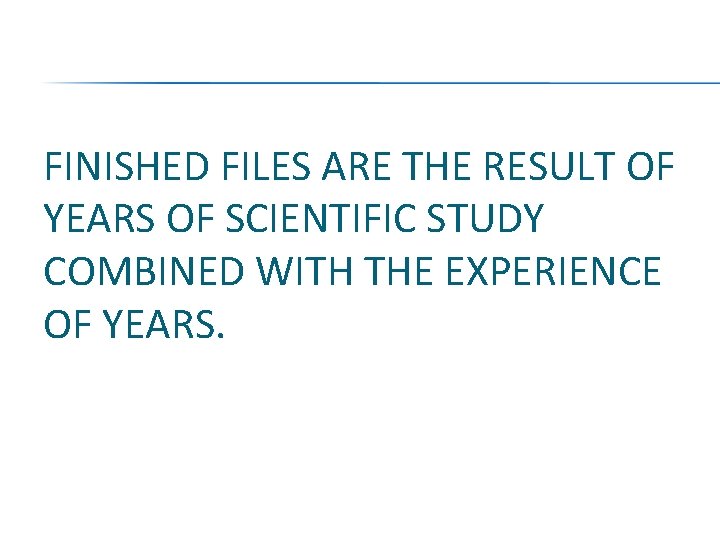 FINISHED FILES ARE THE RESULT OF YEARS OF SCIENTIFIC STUDY COMBINED WITH THE EXPERIENCE