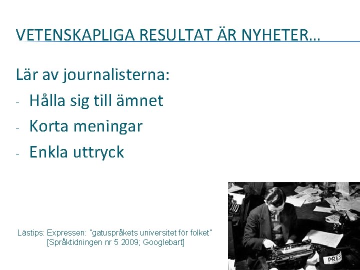 VETENSKAPLIGA RESULTAT ÄR NYHETER… Lär av journalisterna: - Hålla sig till ämnet - Korta