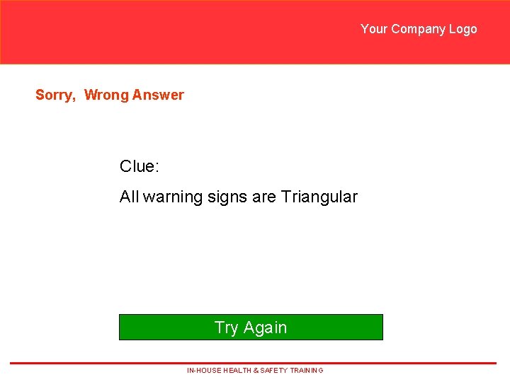 Your Company Logo Sorry, Wrong Answer Clue: All warning signs are Triangular Try Again