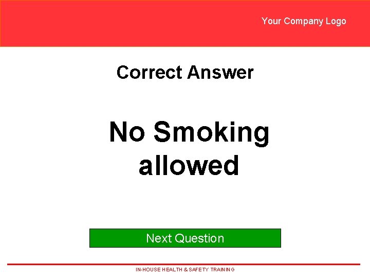 Your Company Logo Correct Answer No Smoking allowed Next Question IN-HOUSE HEALTH & SAFETY Your Company Logo Correct Answer No Smoking allowed Next Question IN-HOUSE HEALTH & SAFETY