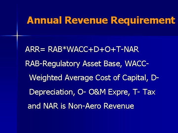 Annual Revenue Requirement ARR= RAB*WACC+D+O+T-NAR RAB-Regulatory Asset Base, WACCWeighted Average Cost of Capital, DDepreciation,